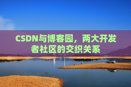 CSDN与博客园，两大开发者社区的交织关系