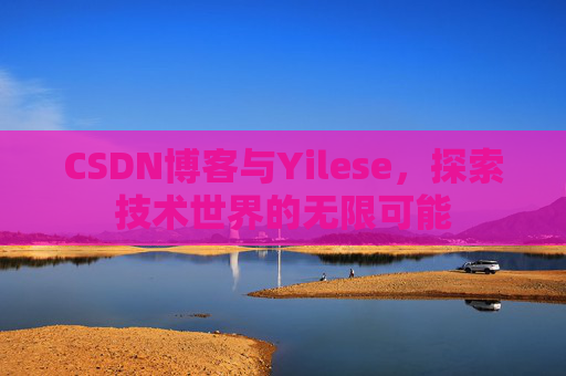 CSDN博客与Yilese，探索技术世界的无限可能