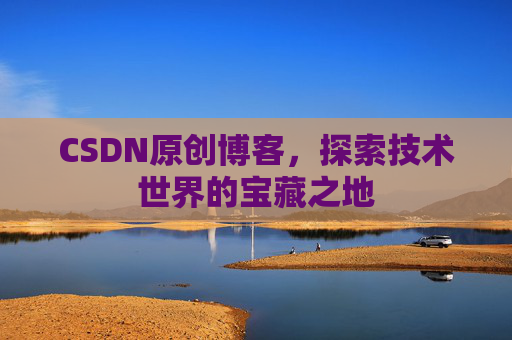 CSDN原创博客，探索技术世界的宝藏之地