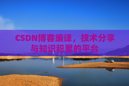 CSDN博客编译，技术分享与知识积累的平台