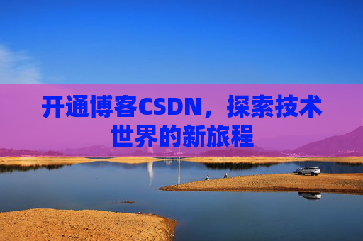 开通博客CSDN，探索技术世界的新旅程